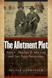 book The Allotment Plot: Alice C. Fletcher, E. Jane Gay, and Nez Perce Survivance