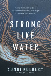 book Strong like Water: Finding the Freedom, Safety, and Compassion to Move through Hard Things—and Experience True Flourishing