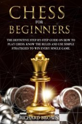 book Chess for Beginners: The Definitive Step-By-Step Guide on How to Play Chess. Know The Rules And Use Simple Strategies to Win Every Single Game.