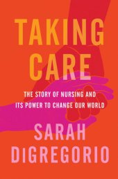 book Taking Care: The Story of Nursing and Its Power to Change Our World