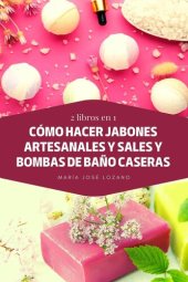 book 2 libros en 1: Cómo hacer jabones artesanales y sales y bombas de baño caseras