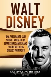 book Walt Disney: Una Fascinante Guía sobre la Vida de un Empresario Americano y Pionero en los Dibujos Animados