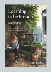 book Learning to be French (and Failing): A New Zealander, a tiny village & an ancient stone house