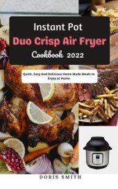 book Instant Pot Duo Crisp Air Fryer Cookbook 2022: Quick, Easy and Delicious Home Made Meals to Enjoy at Home