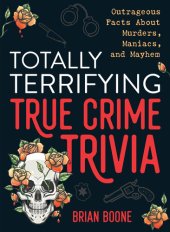 book Totally Terrifying True Crime Trivia: Outrageous Facts About Murders, Maniacs, and Mayhem