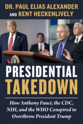 book Presidential Takedown: How Anthony Fauci, the CDC, NIH, and the WHO Conspired to Overthrow President Trump