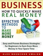 book Business: How to Quickly Make Real Money--Effective Methods to Make More Money: Easy and Proven Business Strategies for Beginners to Earn Even More Money in Your Spare Time