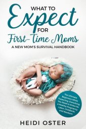 book What to Expect for First-Time Moms: The Ultimate Beginners Guide While Expecting, Everything You Need to Know for a Healthy Pregnancy, Labor, Childbirth, and Newborn--A New Mom's Survival Handbook