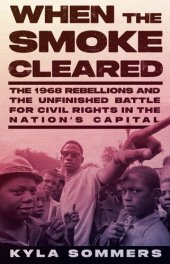 book When the Smoke Cleared: The 1968 Rebellions and the Unfinished Battle for Civil Rights in the Nation's Capital