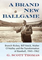 book A Brand New Ballgame: Branch Rickey, Bill Veeck, Walter O'Malley and the Transformation of Baseball, 1945-1962