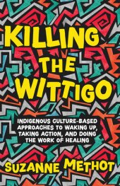 book Killing the Wittigo: Indigenous Culture-Based Approaches to Waking Up, Taking Action, and Doing the Work of Healing