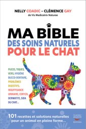 book Ma Bible des soins Naturels pour le Chat : puces, tiques, vers, hygiène bucco-dentaire, problèmes digestifs, insuffisance urinaire, coryza, dermatite, sida du chat... - 101 recettes et solutions naturelles pour un animal en pleine forme...