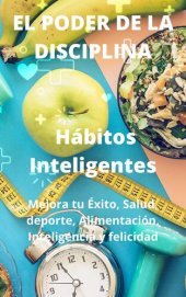 book El Poder De La Disciplina: Hábitos Inteligentes Mejora tu Éxito, Salud, deporte, Alimentación, Inteligencia y felicidad