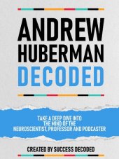 book Andrew Huberman Decoded: Take A Deep Dive Into The Mind Of The Neuroscientist, Professor And Podcaster (Extended Edition)