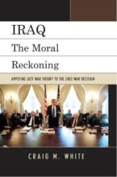 book Iraq : The Moral Reckoning: Applying Just War Theory to the 2003 War Decision