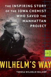 book Wilhelm's Way: The Inspiring Story of the Iowa Chemist Who Saved the Manhattan Project