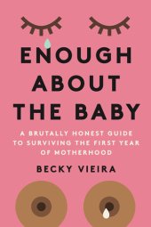 book Enough About the Baby: A Brutally Honest Guide to Surviving the First Year of Motherhood