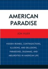 book American Paradise : Hidden Ironies, Contradictions, Illusions, and Delusions, Paradoxes, Dilemmas, and Absurdities in American Life