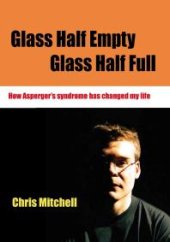 book Glass Half-Empty, Glass Half-Full : How Aspergers Syndrome Changed My Life