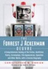 book The Forrest J Ackerman Oeuvre : A Comprehensive Catalog of the Fiction, Nonfiction, Poetry, Screenplays, Film Appearances, Speeches and Other Works, with a Concise Biography