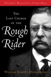 book The Last Charge of the Rough Rider: Theodore Roosevelt's Final Days