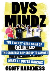 book DVS Mindz: The Twenty-Year Saga of the Greatest Rap Group to Almost Make It Outta Kansas