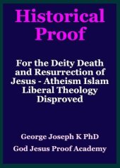 book Historical Proof for the Deity Death and Resurrection of Jesus--Atheism Islam Liberal Theology Disproved