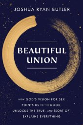 book Beautiful Union: How God's Vision for Sex Points Us to the Good, Unlocks the True, and (Sort of) Explains Everything