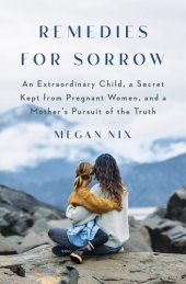 book Remedies for Sorrow: An Extraordinary Child, a Secret Kept from Pregnant Women, and a Mother's Pursuit of the Truth