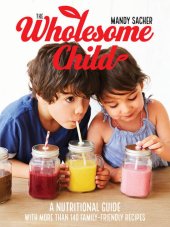 book The Wholesome Child: A Nutrition Guide with More Than 140 Family-Friendly Recipes