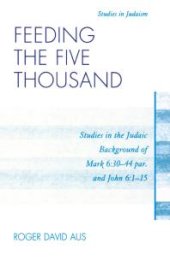 book Feeding the Five Thousand : Studies in the Judaic Background of Mark 6:30-44 par. and John 6:1-15