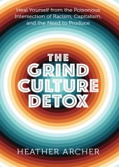 book The Grind Culture Detox: Heal Yourself from the Poisonous Intersection of Racism, Capitalism, and the Need to Produce