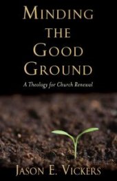 book Minding the Good Ground : A Theology for Church Renewal