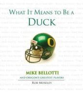 book What It Means to Be a Duck : Mike Bellotti and Oregon's Greatest Players