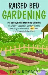 book Raised Bed Gardening: The Backyard Gardening Guide to an Organic Vegetable Garden and the Best Way to Grow Herbs, Fruit Trees, and Flowers in Raised Beds