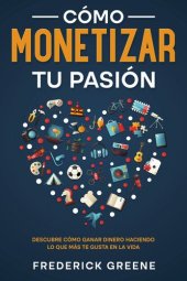 book Cómo Monetizar tu Pasión: Descubre Cómo Ganar Dinero Haciendo lo que más te Gusta en la Vida