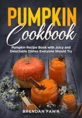 book Pumpkin Cookbook, Pumpkin Recipe Book with Juicy and Delectable Dishes Everyone Should Try