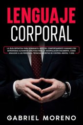 book Lenguaje Corporal: La guía definitiva para dominar el arte del comportamiento humano con estrategias altamente efectivas para la manipulación encubierta, cómo analizar a las personas, técnicas secretas de control mental y más.