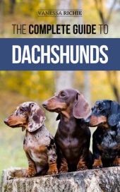 book The Complete Guide to Dachshunds: Finding, Feeding, Training, Caring For, Socializing, and Loving Your New Dachshund Puppy