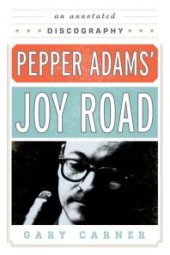 book Pepper Adams' Joy Road : An Annotated Discography