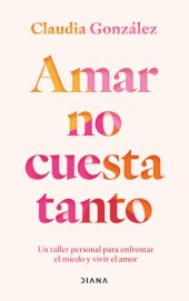 book Amar no cuesta tanto: Un taller personal para enfrentar el miedo y vivir el amor