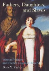 book Fathers, Daughters, and Slaves : Women Writers and French Colonial Slavery