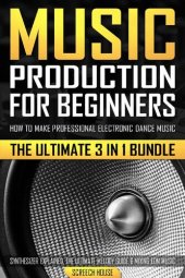 book Music Production for Beginners: How to Make Professional Electronic Dance Music, The Ultimate 3 in 1 Bundle for Producers (Synthesizer Explained, The Ultimate Melody Guide & Mixing EDM Music)