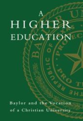 book A Higher Education : Baylor and the Vocation of a Christian University