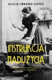 book Instrukcja nadużycia.: Służące w XIX-wiecznych polskich domach