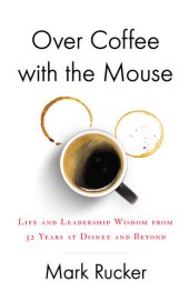 book Over Coffee with the Mouse: Life and Leadership Wisdom from 32 Years at Disney and Beyond