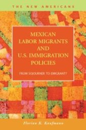 book Mexican Labor Migrants and U.S. Immigration Policies : From Sojourner to Emigrant?