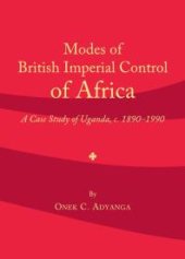 book Modes of British Imperial Control of Africa : A Case Study of Uganda, c.1890-1990