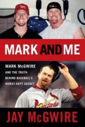 book Mark and Me : Mark McGwire and the Truth Behind Baseball's Worst-Kept Secret