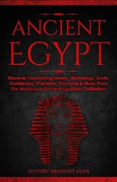 book Ancient Egypt: Discover Fascinating History, Mythology, Gods, Goddesses, Pharaohs, Pyramids & More From The Mysterious Ancient Egyptian Civilisation